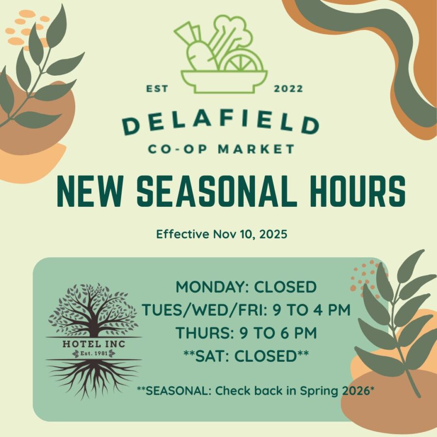 Delafield Co-Op Market announces New Seasonal Hours effective Nov 10, 2025 Monday: CLOSED Tues, Wed & Friday: 9 am to 4 pm Thursday: 9 am to 6 pm **Saturdays: Closed for the Season, Check back with us in Spring 2026